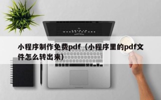 温岭小程序制作免费pdf（小程序里的pdf文件怎么转出来）