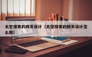 温岭太空探索的网页设计（太空探索的网页设计怎么做）