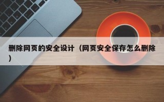 温岭删除网页的安全设计（网页安全保存怎么删除）