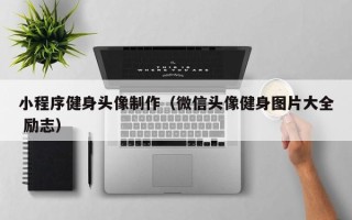 温岭小程序健身头像制作（微信头像健身图片大全 励志）