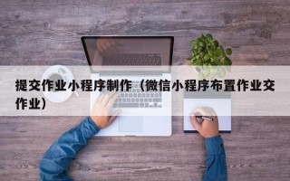 温岭提交作业小程序制作（微信小程序布置作业交作业）