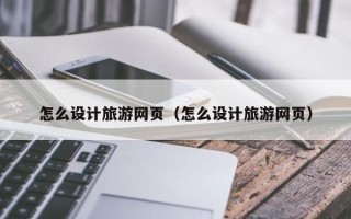 温岭怎么设计旅游网页（怎么设计旅游网页）