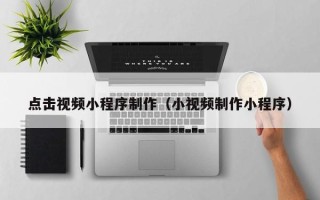 温岭点击视频小程序制作（小视频制作小程序）